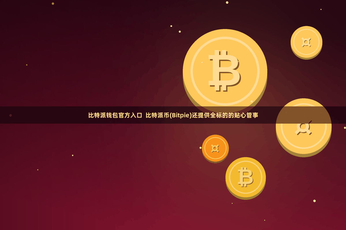 比特派钱包官方入口  比特派币(Bitpie)还提供全标的的贴心管事
